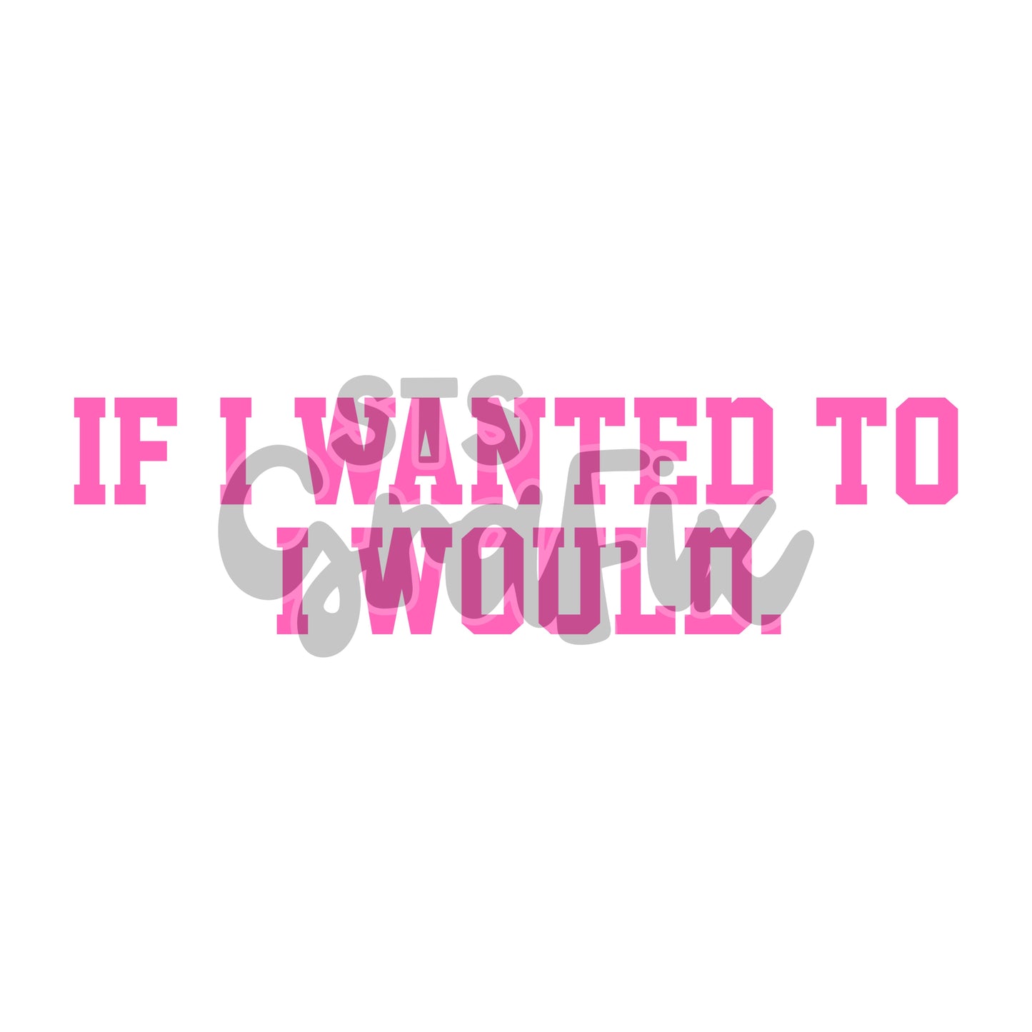 If I Wanted To I Would